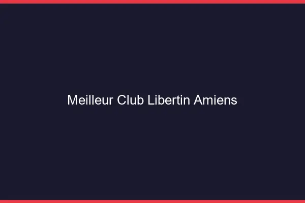 Meilleur club libertin Amiens