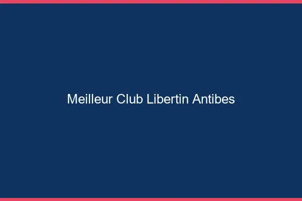 Meilleur club libertin Antibes
