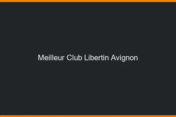 Meilleur club libertin Avignon