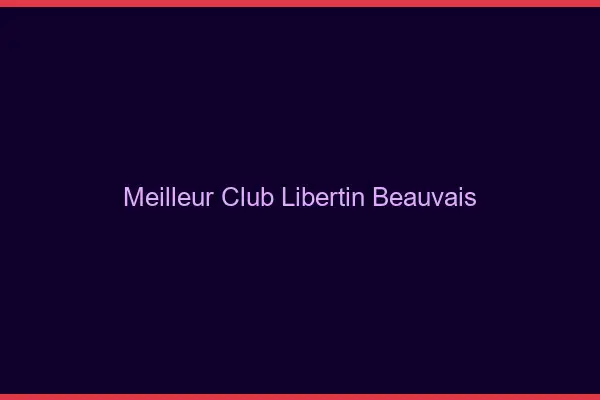 Meilleur club libertin Beauvais