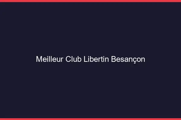 Meilleur club libertin Besançon