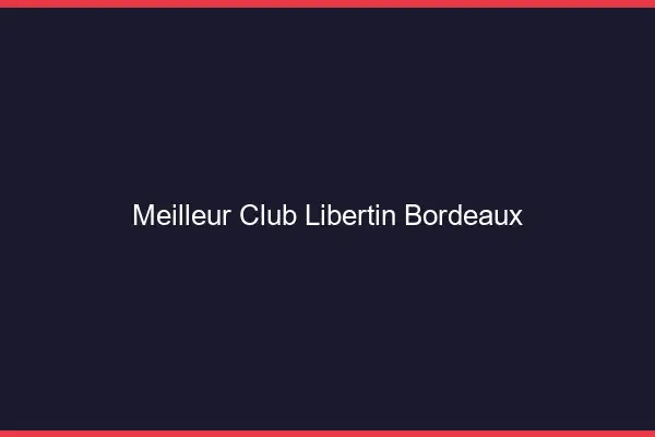 Meilleur club libertin Bordeaux