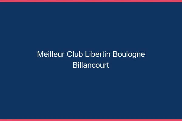 Meilleur club libertin Boulogne-Billancourt
