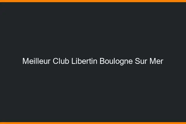 Meilleur club libertin Boulogne-sur-Mer
