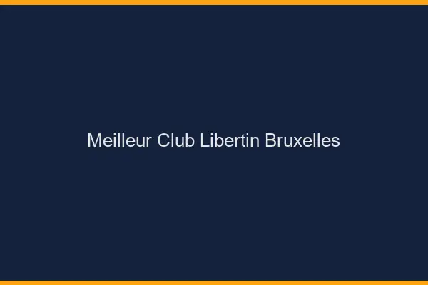 Meilleur club libertin Bruxelles