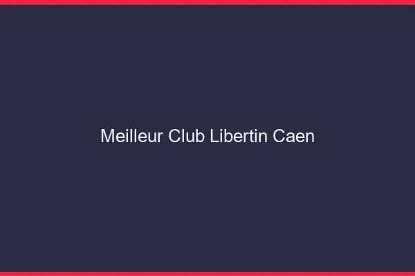 Meilleur club libertin Caen