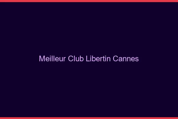 Meilleur club libertin Cannes