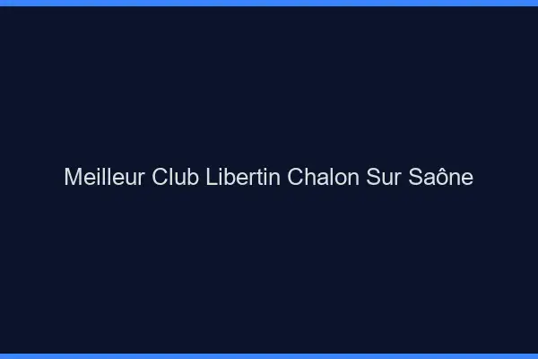 Meilleur club libertin Chalon-sur-Saône
