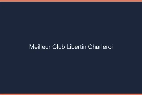 Meilleur club libertin Charleroi