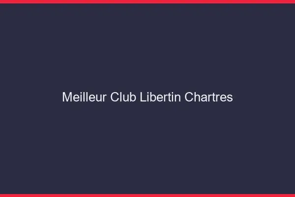 Meilleur club libertin Chartres