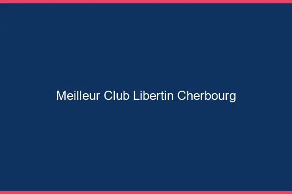 Meilleur club libertin Cherbourg