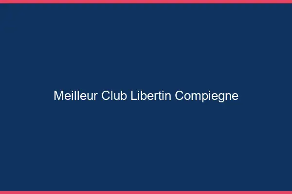 Meilleur club libertin Compiègne