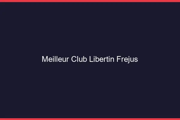 Meilleur club libertin Fréjus
