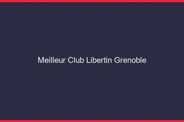 Meilleur club libertin Grenoble