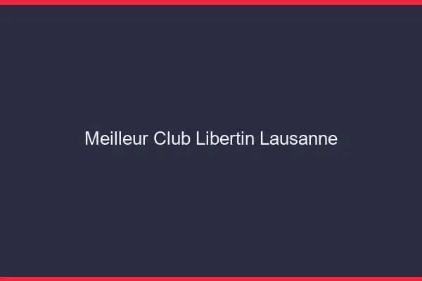 Meilleur club libertin Lausanne