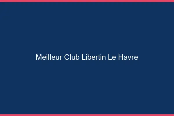 Meilleur club libertin le havre