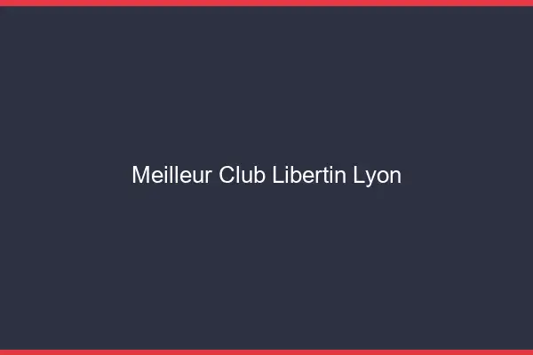 Meilleur club libertin Lyon