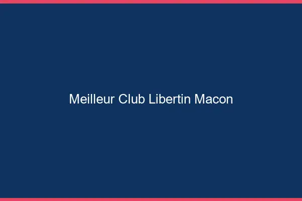 Meilleur club libertin Mâcon