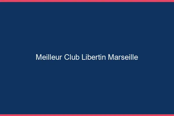 Meilleur club libertin Marseille