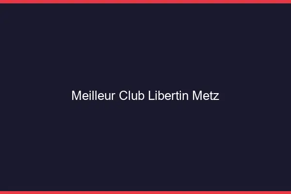 Meilleur club libertin Metz