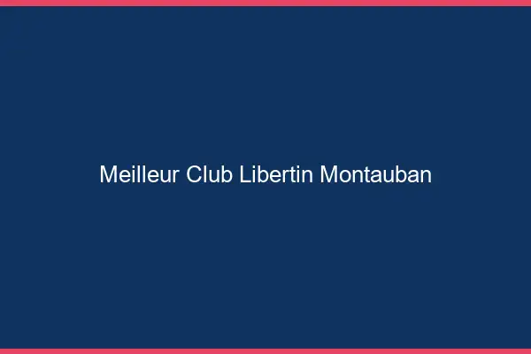 Meilleur club libertin Montauban