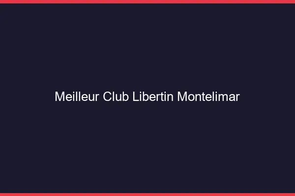 Meilleur club libertin Montélimar