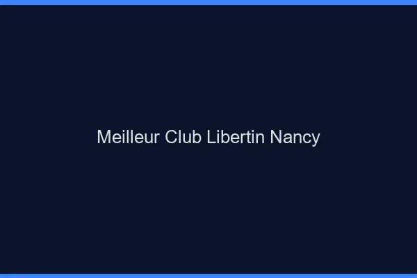 Meilleur club libertin Nancy