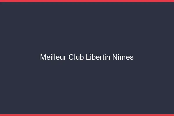 Meilleur club libertin Nîmes