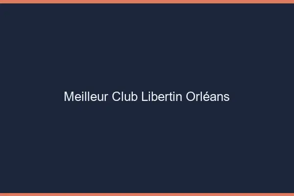 Meilleur club libertin Orléans