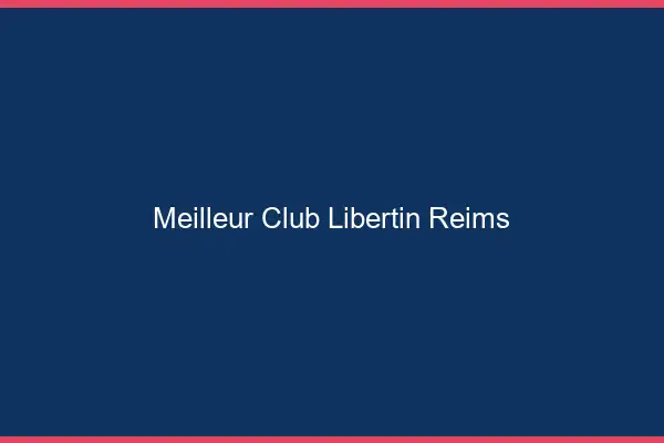 Meilleur club libertin Reims