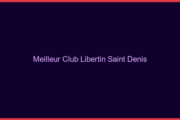 Meilleur club libertin Saint-Denis