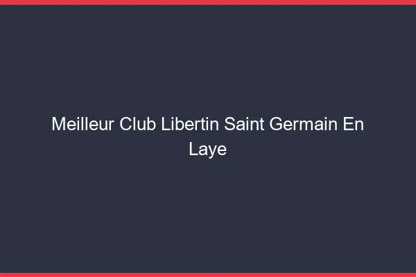 Meilleur club libertin Saint-Germain-en-Laye