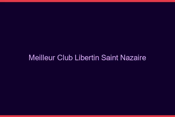 Meilleur club libertin Saint-Nazaire