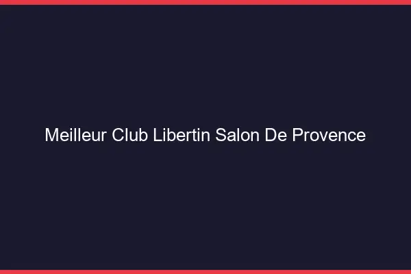Meilleur club libertin Salon-de-Provence