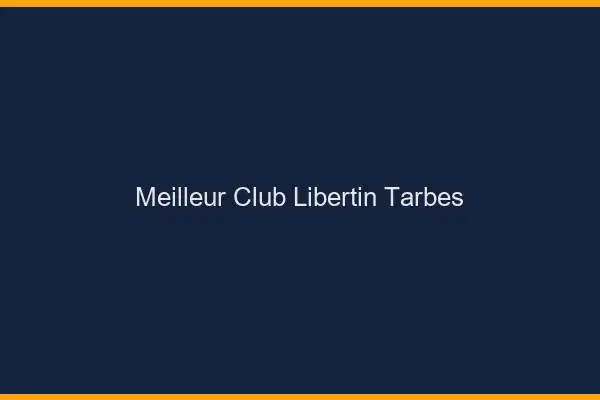 Meilleur club libertin Tarbes