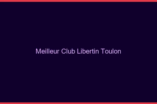 Meilleur club libertin Toulon