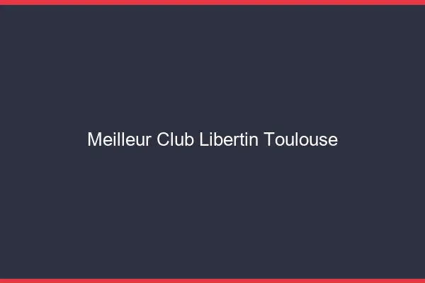 Meilleur club libertin Toulouse