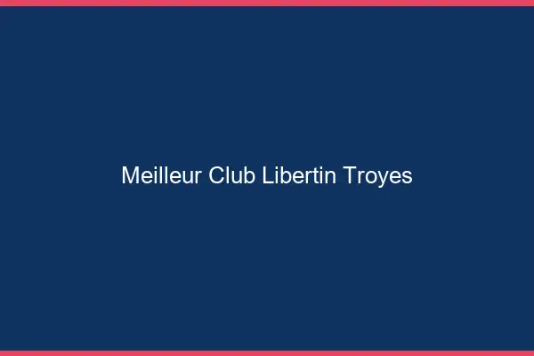 Meilleur club libertin Troyes