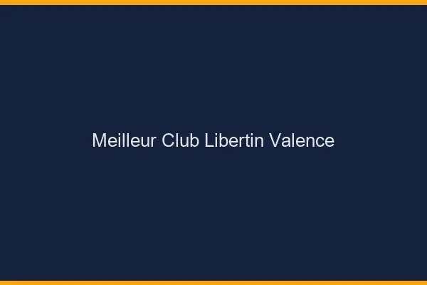 Meilleur club libertin Valence