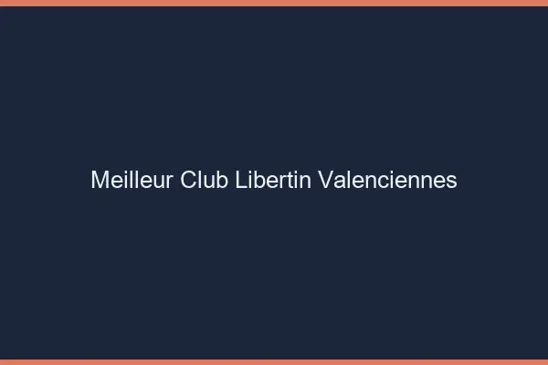 Meilleur club libertin Valenciennes