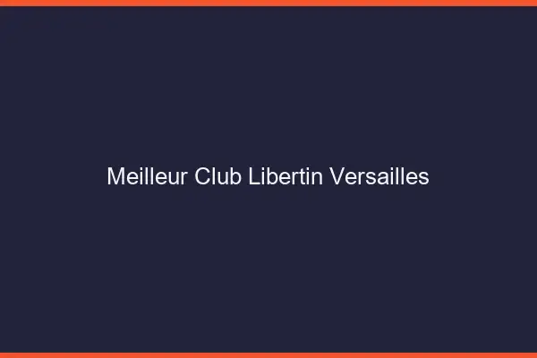Meilleur club libertin Versailles