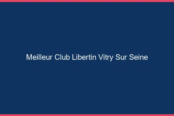 Meilleur club libertin Vitry-sur-Seine