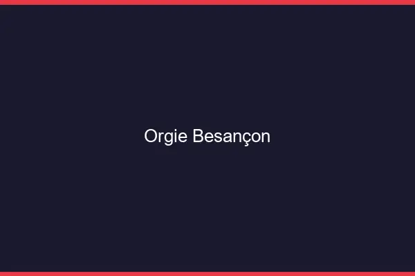 Orgie Besançon