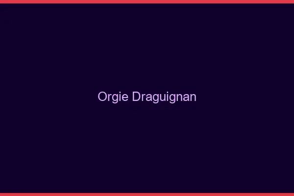 Orgie Draguignan