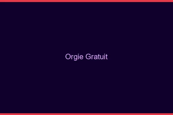 Orgie gratuit