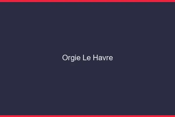 Orgie le havre