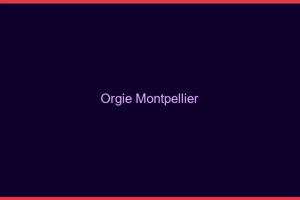 Orgie Montpellier