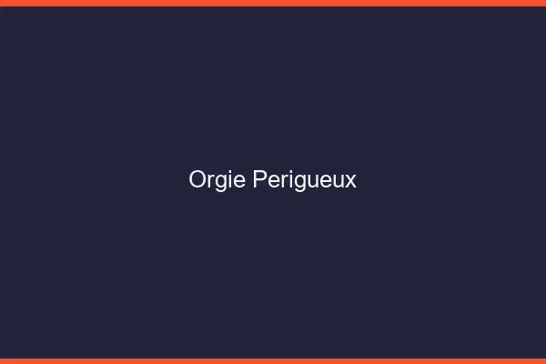 Orgie Périgueux