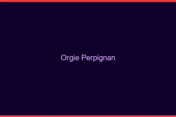 Orgie Perpignan