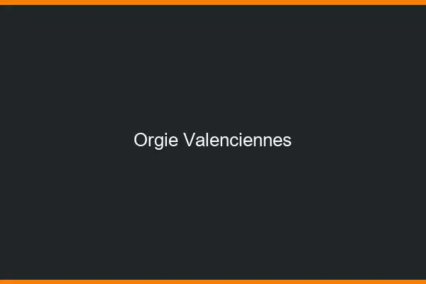 Orgie Valenciennes